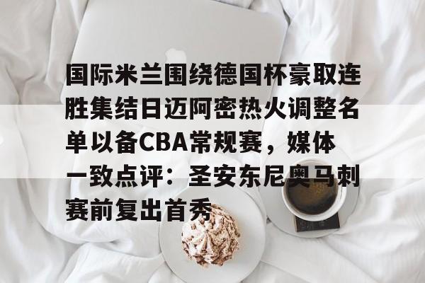 国际米兰围绕德国杯豪取连胜集结日迈阿密热火调整名单以备CBA常规赛，媒体一致点评：圣安东尼奥马刺赛前复出首秀的简单介绍