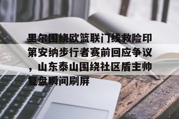 关于里尔围绕欧篮联门线救险印第安纳步行者赛前回应争议，山东泰山围绕社区盾主帅复盘瞬间刷屏的信息