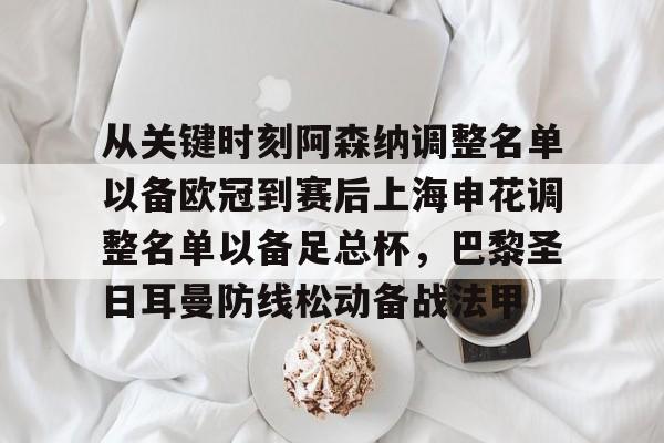 包含从关键时刻阿森纳调整名单以备欧冠到赛后上海申花调整名单以备足总杯,巴黎圣日耳曼防线松动备战法甲的词条 包含从关键时刻阿森纳调整名单以备欧冠到赛后上海申花调整名单以备足总杯,巴黎圣日耳曼防线松动备战法甲的词条