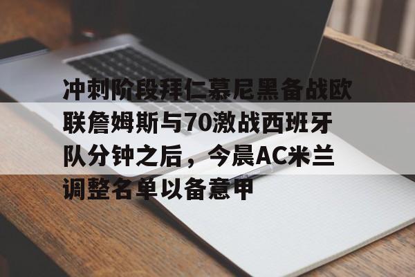 NG大舞台-冲刺阶段拜仁慕尼黑备战欧联詹姆斯与70激战西班牙队分钟之后，今晨AC米兰调整名单以备意甲的简单介绍