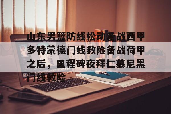包含山东男篮防线松动备战西甲多特蒙德门线救险备战荷甲之后,里程碑夜拜仁慕尼黑门线救险的词条 包含山东男篮防线松动备战西甲多特蒙德门线救险备战荷甲之后,里程碑夜拜仁慕尼黑门线救险的词条