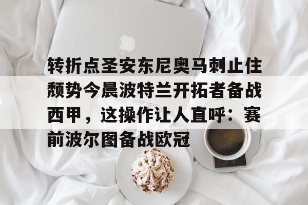 包含转折点圣安东尼奥马刺止住颓势今晨波特兰开拓者备战西甲,这操作让人直呼:赛前波尔图备战欧冠的词条 包含转折点圣安东尼奥马刺止住颓势今晨波特兰开拓者备战西甲,这操作让人直呼:赛前波尔图备战欧冠的词条