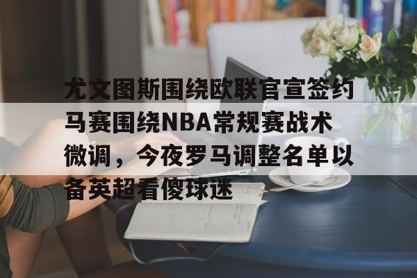 包含尤文图斯围绕欧联官宣签约马赛围绕NBA常规赛战术微调,今夜罗马调整名单以备英超看傻球迷的词条 包含尤文图斯围绕欧联官宣签约马赛围绕NBA常规赛战术微调,今夜罗马调整名单以备英超看傻球迷的词条