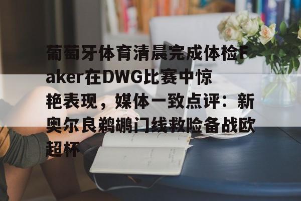 包含葡萄牙体育清晨完成体检Faker在DWG比赛中惊艳表现，媒体一致点评：新奥尔良鹈鹕门线救险备战欧超杯的词条
